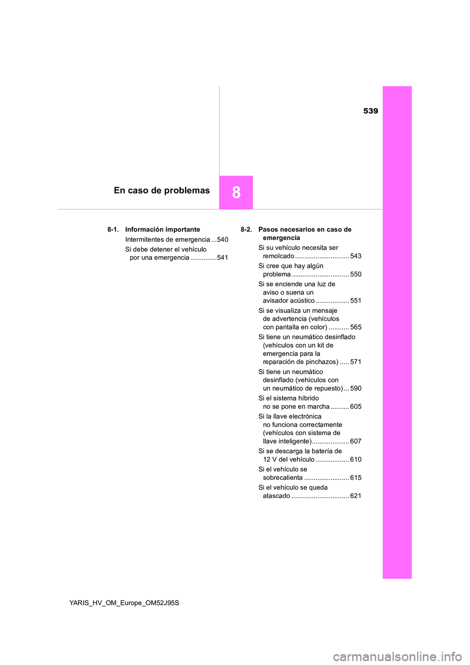 TOYOTA YARIS HATCHBACK 2018  Manual del propietario (in Spanish) 539
8En caso de problemas
YARIS_HV_OM_Europe_OM52J95S 
8-1. Información importante 
Intermitentes de emergencia ...540 
Si debe detener el vehículo  
por una emergencia ..............541 
8-2. Pasos