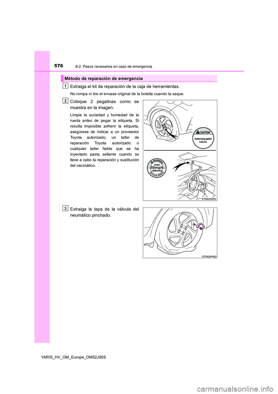 TOYOTA YARIS HATCHBACK 2018  Manual del propietario (in Spanish) 5768-2. Pasos necesarios en caso de emergencia
YARIS_HV_OM_Europe_OM52J95S
Extraiga el kit de reparación de la caja de herramientas.
No rompa ni tire el envase original de la botella cuando la saque.