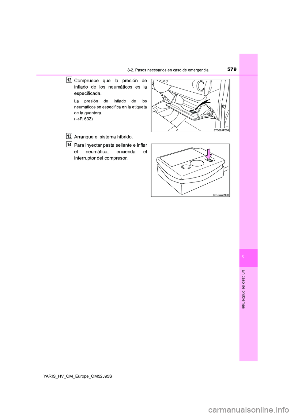TOYOTA YARIS HATCHBACK 2018  Manual del propietario (in Spanish) 5798-2. Pasos necesarios en caso de emergencia
8
En caso de problemas
YARIS_HV_OM_Europe_OM52J95S
Compruebe que la presión de 
inflado de los neumáticos es la 
especificada.
La presión de inflado d