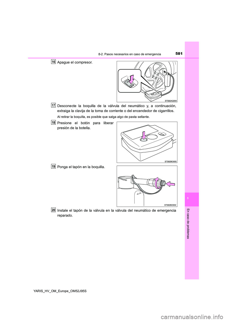 TOYOTA YARIS HATCHBACK 2018  Manual del propietario (in Spanish) 5818-2. Pasos necesarios en caso de emergencia
8
En caso de problemas
YARIS_HV_OM_Europe_OM52J95S
Apague el compresor. 
Desconecte la boquilla de la válvula del neumático y, a continuación, 
extrai