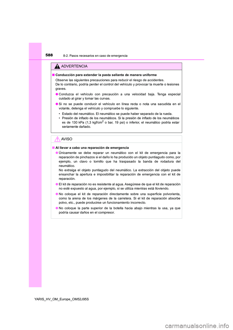 TOYOTA YARIS HATCHBACK 2018  Manual del propietario (in Spanish) 5888-2. Pasos necesarios en caso de emergencia
YARIS_HV_OM_Europe_OM52J95S
ADVERTENCIA
■Conducción para extender la pasta sellante de manera uniforme 
Observe las siguientes precauciones para reduc