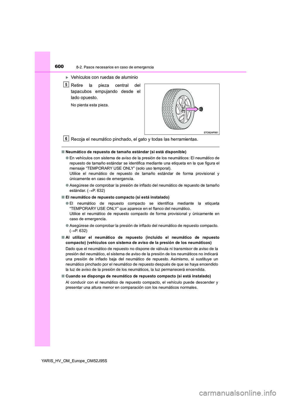 TOYOTA YARIS HATCHBACK 2018  Manual del propietario (in Spanish) 6008-2. Pasos necesarios en caso de emergencia
YARIS_HV_OM_Europe_OM52J95S
Vehículos con ruedas de aluminio 
Retire la pieza central del 
tapacubos empujando desde el
lado opuesto.
No pierda esta 