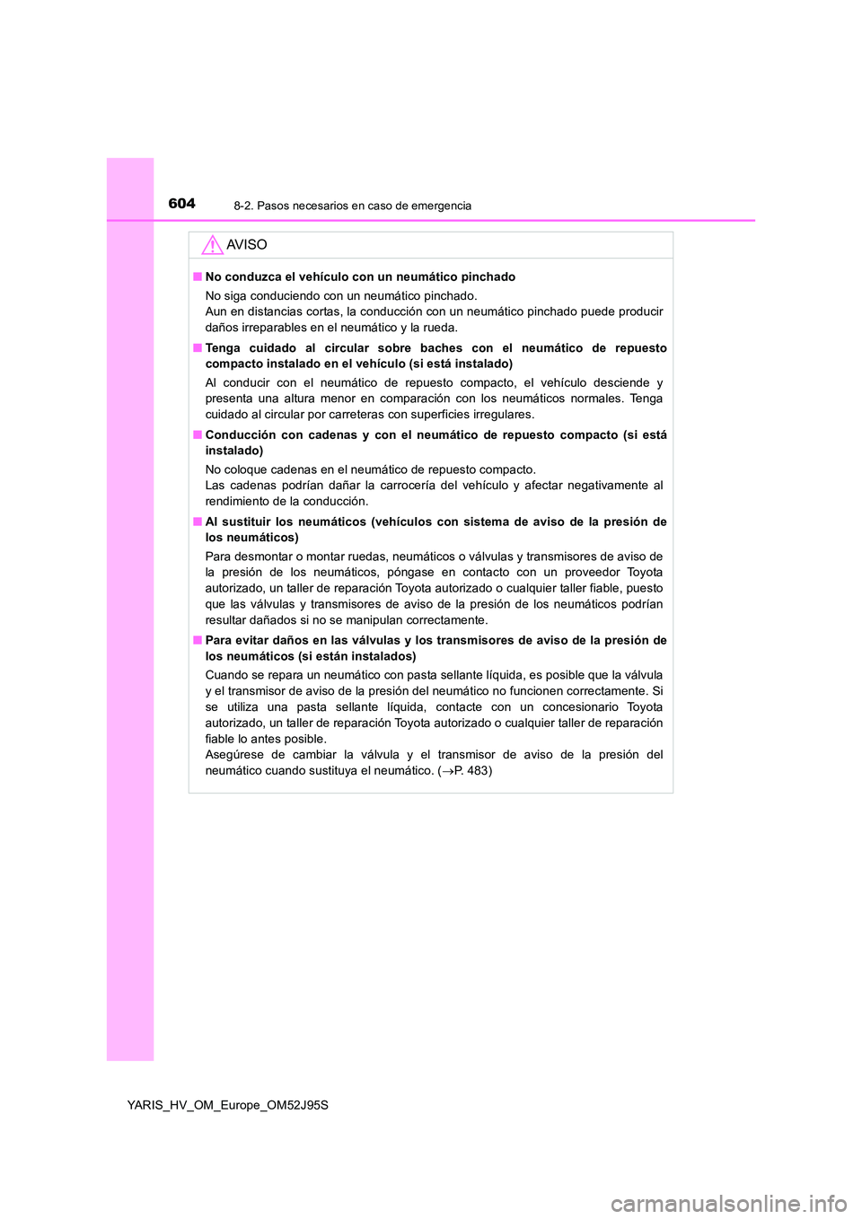TOYOTA YARIS HATCHBACK 2018  Manual del propietario (in Spanish) 6048-2. Pasos necesarios en caso de emergencia
YARIS_HV_OM_Europe_OM52J95S
AV I S O
■No conduzca el vehículo con un neumático pinchado 
No siga conduciendo con un neumático pinchado. 
Aun en dist