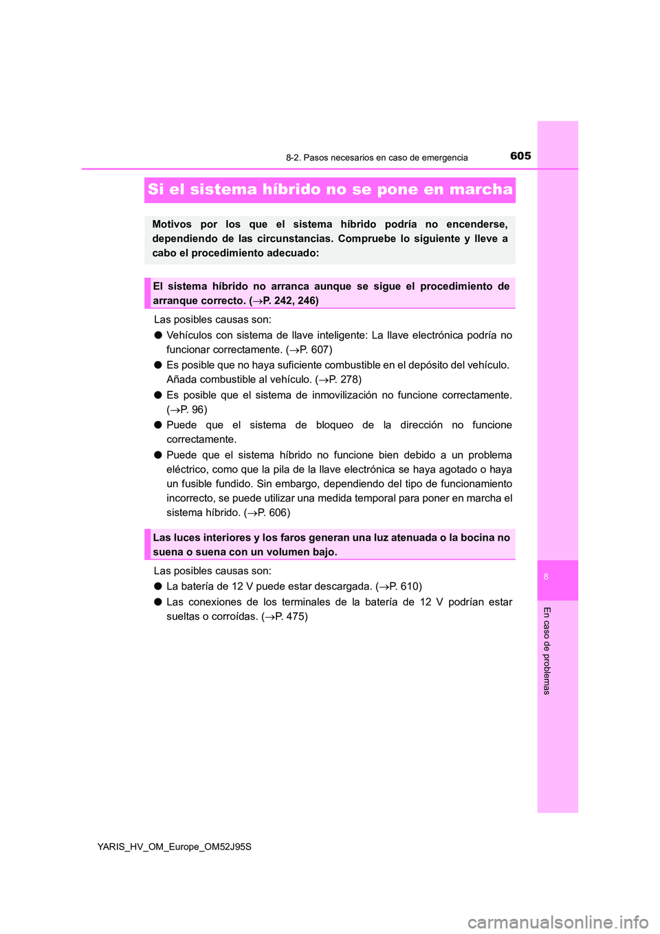 TOYOTA YARIS HATCHBACK 2018  Manual del propietario (in Spanish) 6058-2. Pasos necesarios en caso de emergencia
8
En caso de problemas
YARIS_HV_OM_Europe_OM52J95S
Si el sistema híbrido no se pone en marcha
Las posibles causas son: 
● Vehículos con sistema de ll