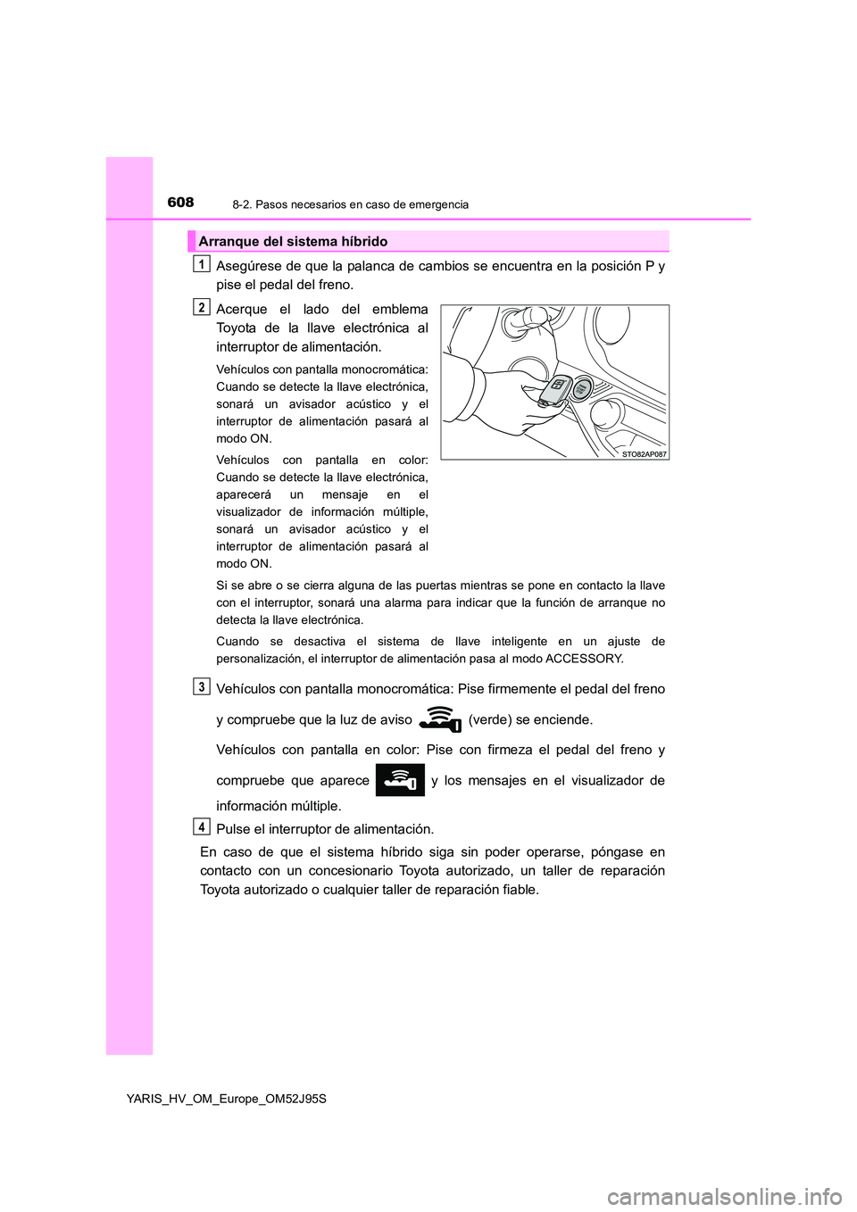 TOYOTA YARIS HATCHBACK 2018  Manual del propietario (in Spanish) 6088-2. Pasos necesarios en caso de emergencia
YARIS_HV_OM_Europe_OM52J95S
Asegúrese de que la palanca de cambios se encuentra en la posición P y 
pise el pedal del freno. 
Acerque el lado del emble