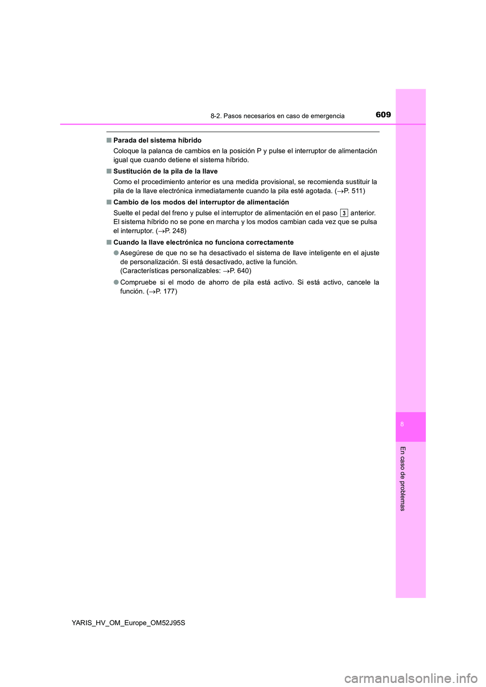 TOYOTA YARIS HATCHBACK 2018  Manual del propietario (in Spanish) 6098-2. Pasos necesarios en caso de emergencia
8
En caso de problemas
YARIS_HV_OM_Europe_OM52J95S
■Parada del sistema híbrido 
Coloque la palanca de cambios en la posición P y pulse el interruptor