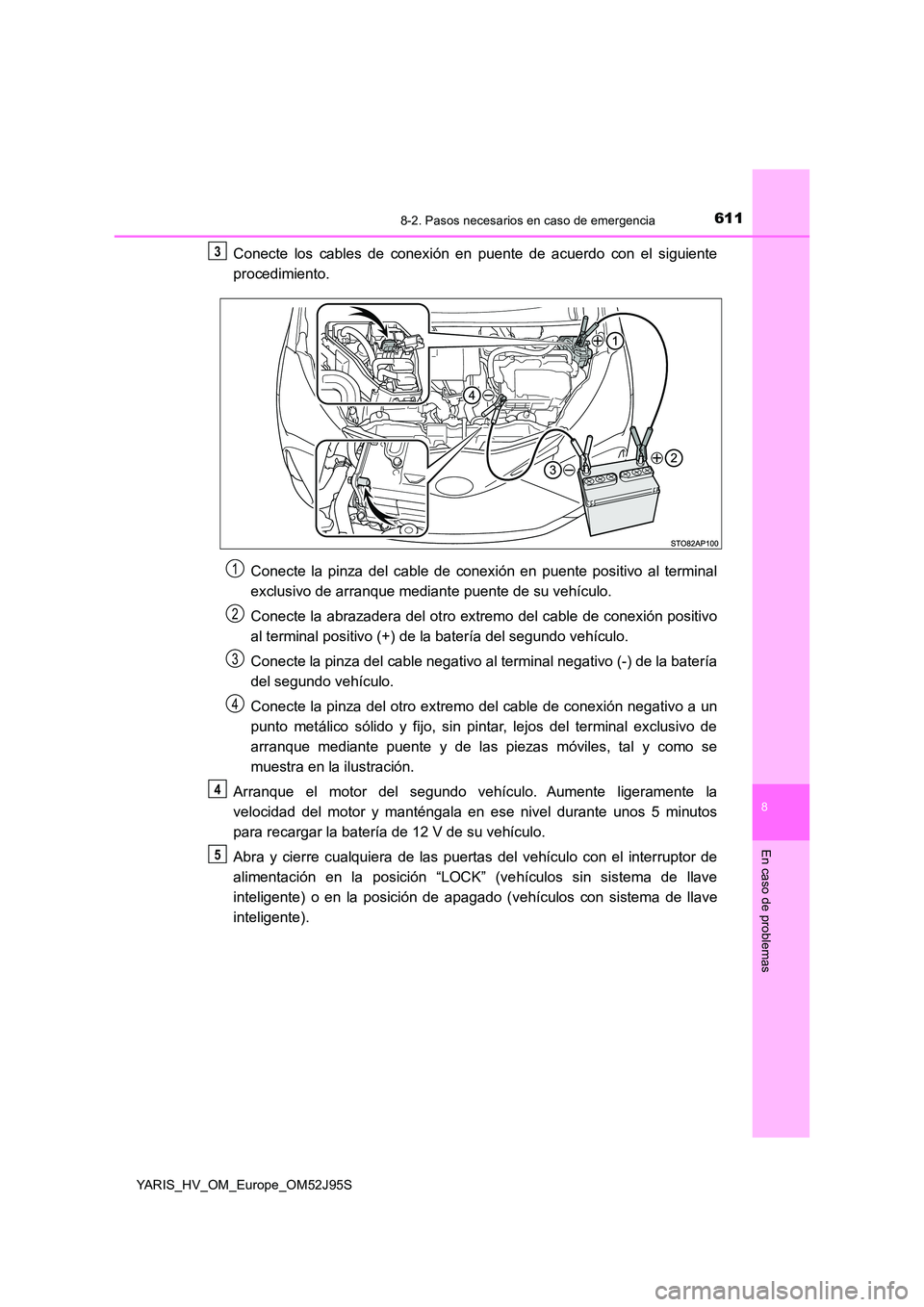 TOYOTA YARIS HATCHBACK 2018  Manual del propietario (in Spanish) 6118-2. Pasos necesarios en caso de emergencia
8
En caso de problemas
YARIS_HV_OM_Europe_OM52J95S
Conecte los cables de conexión en puente de acuerdo con el siguiente 
procedimiento. 
Conecte la pinz