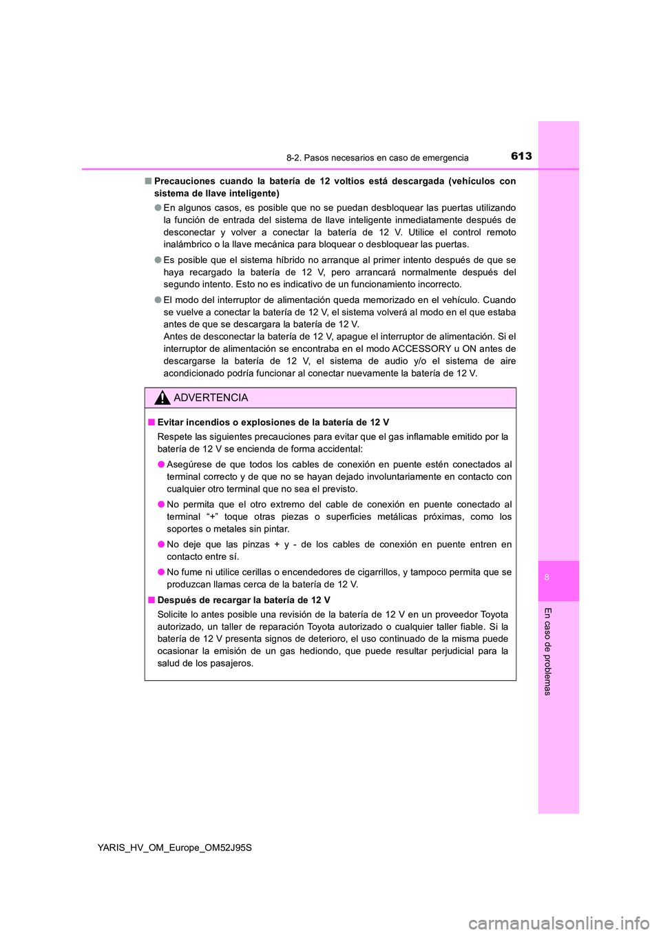 TOYOTA YARIS HATCHBACK 2018  Manual del propietario (in Spanish) 6138-2. Pasos necesarios en caso de emergencia
8
En caso de problemas
YARIS_HV_OM_Europe_OM52J95S 
■ Precauciones cuando la batería de 12 voltios está descargada (vehículos con 
sistema de llave 