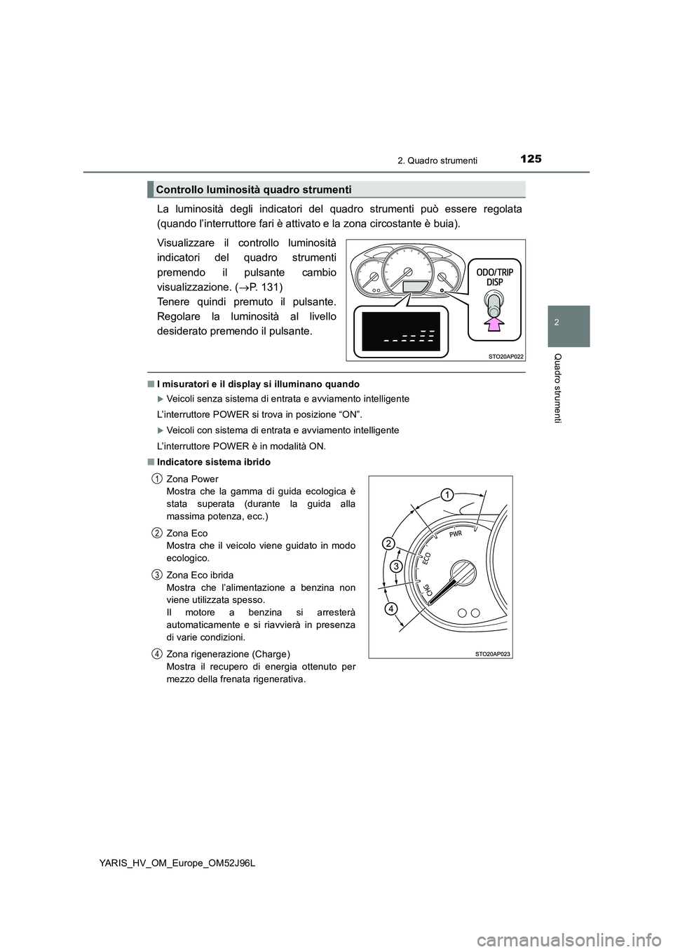 TOYOTA YARIS HATCHBACK 2018  Manuale duso (in Italian) 1252. Quadro strumenti
2
Quadro strumenti
YARIS_HV_OM_Europe_OM52J96L
La luminosità degli indicatori del quadro strumenti può essere regolata 
(quando l’interruttore fari è attivato e la zona cir