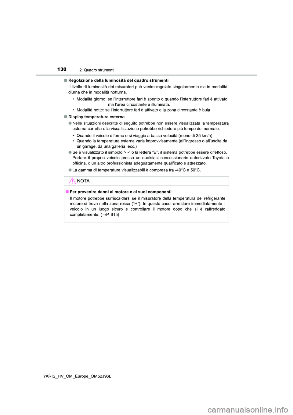 TOYOTA YARIS HATCHBACK 2018  Manuale duso (in Italian) 1302. Quadro strumenti
YARIS_HV_OM_Europe_OM52J96L 
■ Regolazione della luminosità del quadro strumenti 
Il livello di luminosità dei misuratori può venire regolato singolarmente sia in modalità