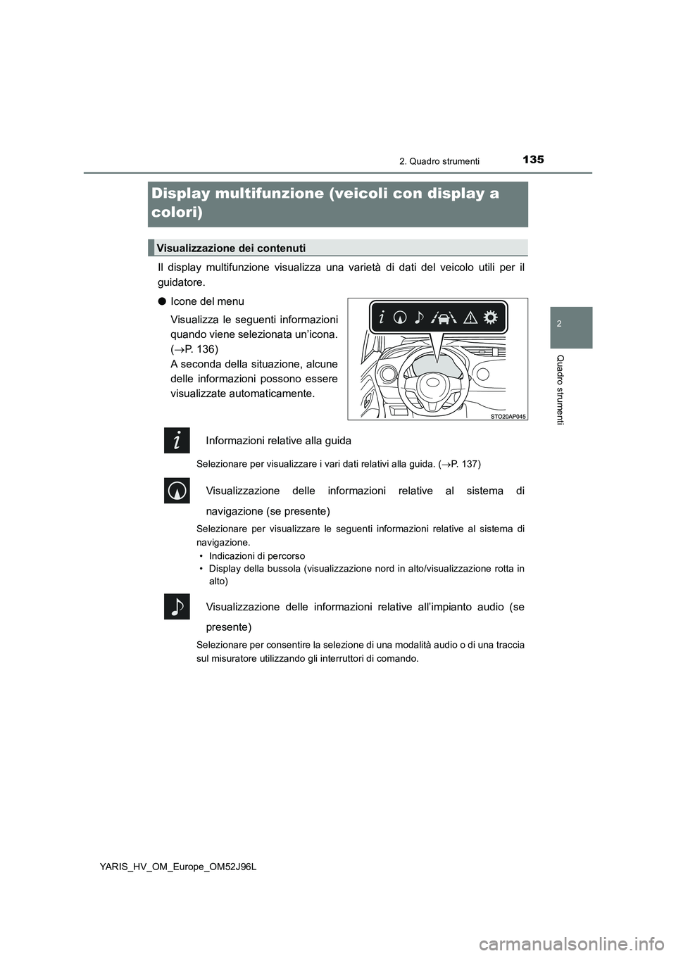 TOYOTA YARIS HATCHBACK 2018  Manuale duso (in Italian) 135
2
2. Quadro strumenti
Quadro strumenti
YARIS_HV_OM_Europe_OM52J96L
Display multifunzione (veicoli con display a  
colori)
Il display multifunzione visualizza una va rietà di dati del veicolo util