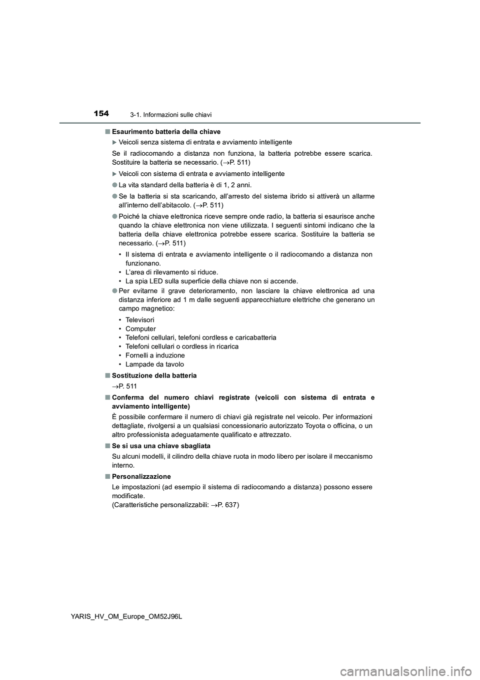 TOYOTA YARIS HATCHBACK 2018  Manuale duso (in Italian) 1543-1. Informazioni sulle chiavi
YARIS_HV_OM_Europe_OM52J96L 
■ Esaurimento batteria della chiave
Veicoli senza sistema di entrata e avviamento intelligente 
Se il radiocomando a distanza non fu