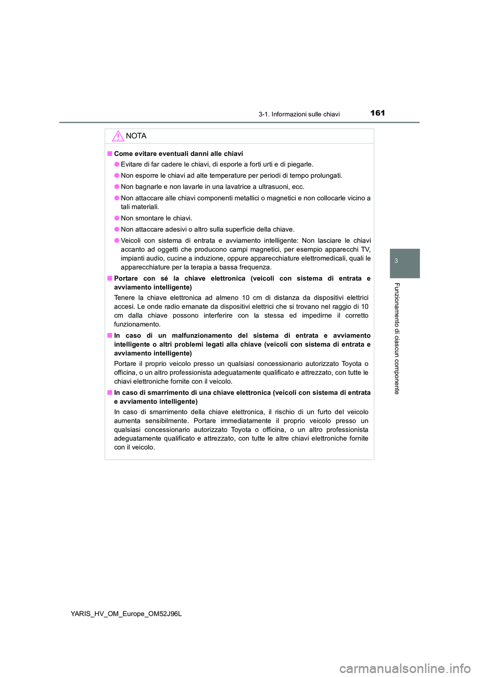 TOYOTA YARIS HATCHBACK 2018  Manuale duso (in Italian) 1613-1. Informazioni sulle chiavi
3
Funzionamento di ciascun componente
YARIS_HV_OM_Europe_OM52J96L
NOTA
■Come evitare eventuali danni alle chiavi 
● Evitare di far cadere le chiavi, di esporle a 