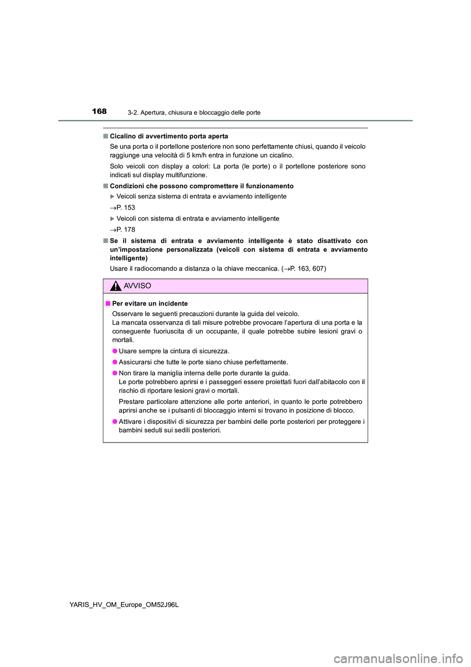TOYOTA YARIS HATCHBACK 2018  Manuale duso (in Italian) 1683-2. Apertura, chiusura e bloccaggio delle porte
YARIS_HV_OM_Europe_OM52J96L
■Cicalino di avvertimento porta aperta 
Se una porta o il portellone posteriore non sono perfettamente chiusi, quando 