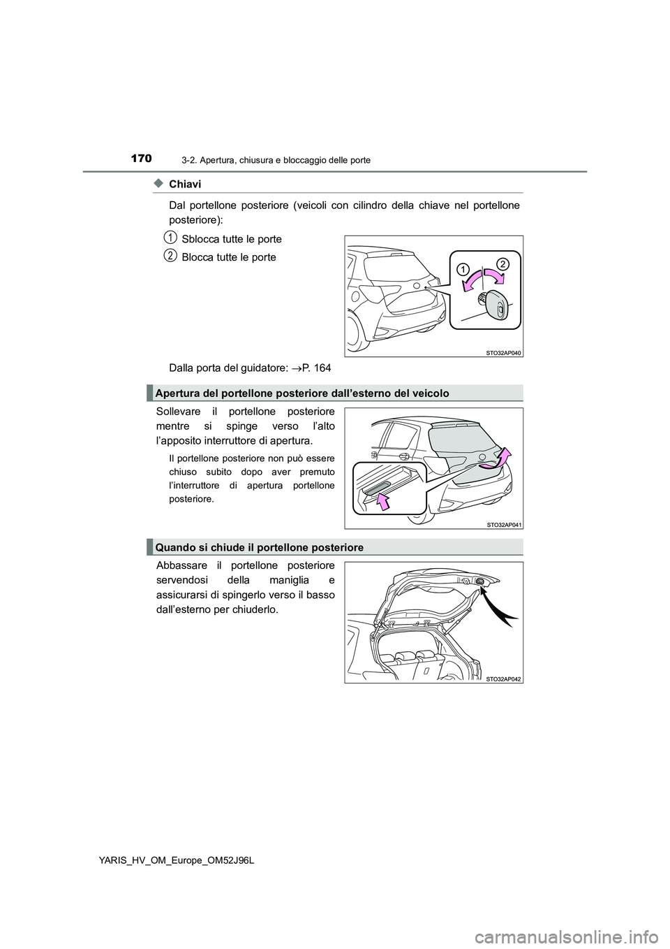 TOYOTA YARIS HATCHBACK 2018  Manuale duso (in Italian) 1703-2. Apertura, chiusura e bloccaggio delle porte
YARIS_HV_OM_Europe_OM52J96L
◆Chiavi 
Dal portellone posteriore (veicoli con cilindro della chiave nel portellone 
posteriore): 
Sblocca tutte le p