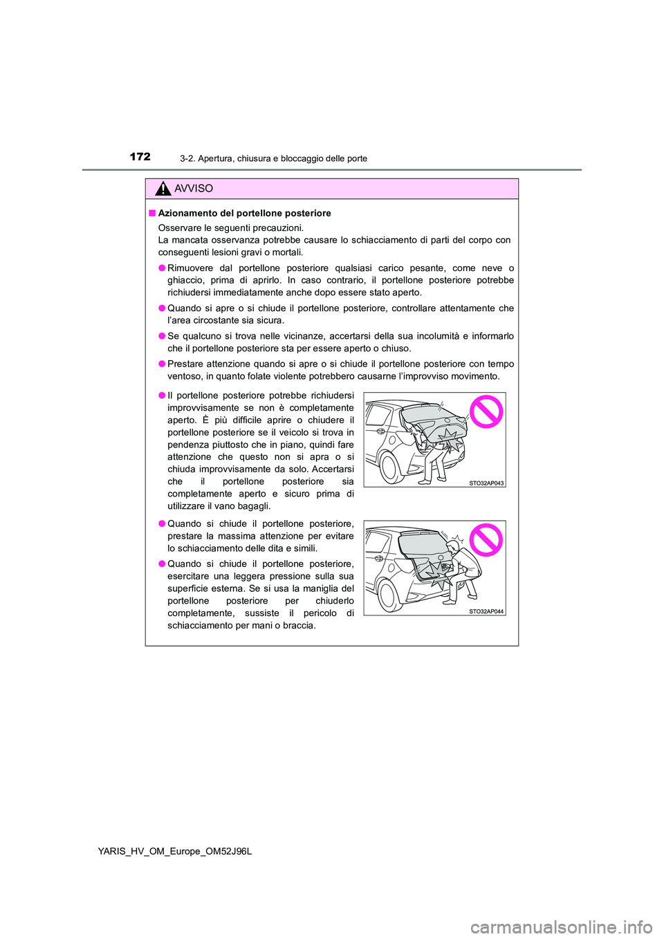 TOYOTA YARIS HATCHBACK 2018  Manuale duso (in Italian) 1723-2. Apertura, chiusura e bloccaggio delle porte
YARIS_HV_OM_Europe_OM52J96L
AVVISO
■Azionamento del portellone posteriore 
Osservare le seguenti precauzioni. 
La mancata osservanza potrebbe caus
