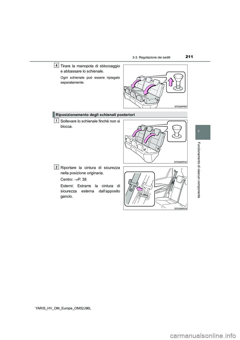 TOYOTA YARIS HATCHBACK 2018  Manuale duso (in Italian) 2113-3. Regolazione dei sedili
3
Funzionamento di ciascun componente
YARIS_HV_OM_Europe_OM52J96L
Tirare la manopola di sbloccaggio 
e abbassare lo schienale.
Ogni schienale può essere ripiegato 
sepa