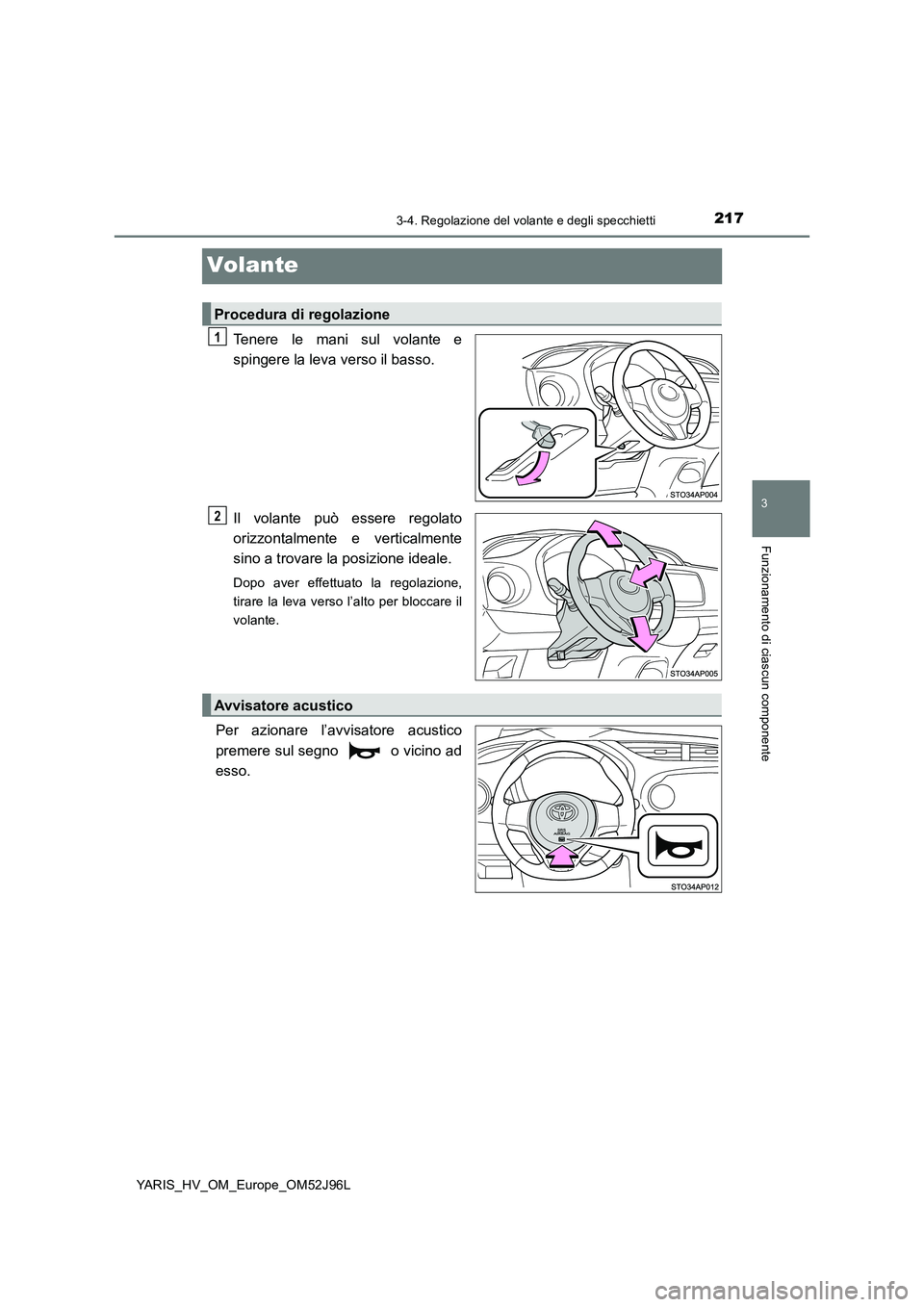 TOYOTA YARIS HATCHBACK 2018  Manuale duso (in Italian) 217
3
3-4. Regolazione del volante e degli specchietti
Funzionamento di ciascun componente
YARIS_HV_OM_Europe_OM52J96L
Volante
Tenere le mani sul volante e 
spingere la leva verso il basso. 
Il volant