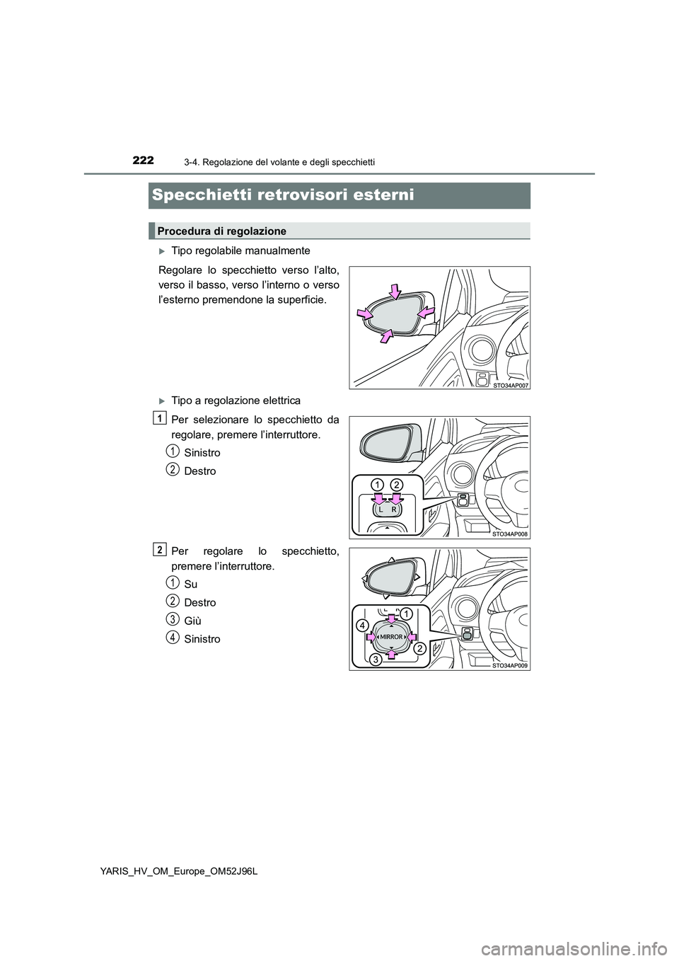 TOYOTA YARIS HATCHBACK 2018  Manuale duso (in Italian) 2223-4. Regolazione del volante e degli specchietti
YARIS_HV_OM_Europe_OM52J96L
Specchietti retrovisori esterni
Tipo regolabile manualmente 
Regolare lo specchietto verso l’alto, 
verso il basso,