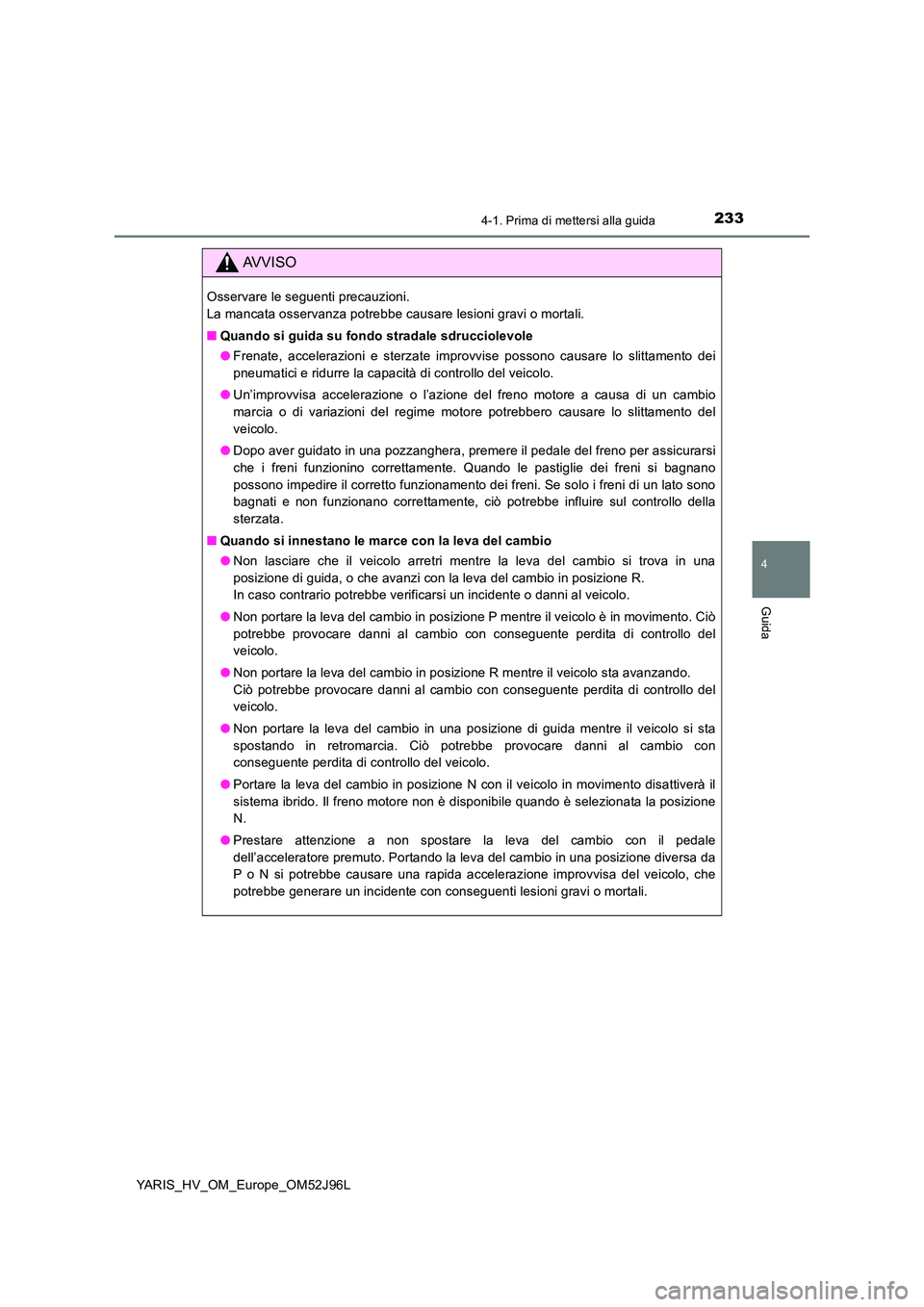 TOYOTA YARIS HATCHBACK 2018  Manuale duso (in Italian) 2334-1. Prima di mettersi alla guida
4
Guida
YARIS_HV_OM_Europe_OM52J96L
AVVISO
Osservare le seguenti precauzioni.  
La mancata osservanza potrebbe causare lesioni gravi o mortali. 
■ Quando si guid