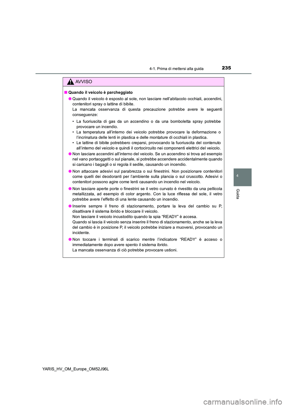 TOYOTA YARIS HATCHBACK 2018  Manuale duso (in Italian) 2354-1. Prima di mettersi alla guida
4
Guida
YARIS_HV_OM_Europe_OM52J96L
AVVISO
■Quando il veicolo è parcheggiato 
● Quando il veicolo è esposto al sole, non lasciare nell’abitacolo occhiali, 