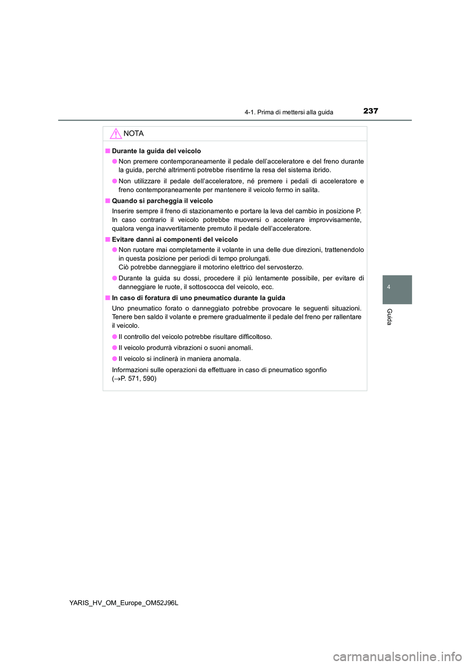 TOYOTA YARIS HATCHBACK 2018  Manuale duso (in Italian) 2374-1. Prima di mettersi alla guida
4
Guida
YARIS_HV_OM_Europe_OM52J96L
NOTA
■Durante la guida del veicolo 
● Non premere contemporaneamente il pedale dell’acceleratore e del freno durante 
la 