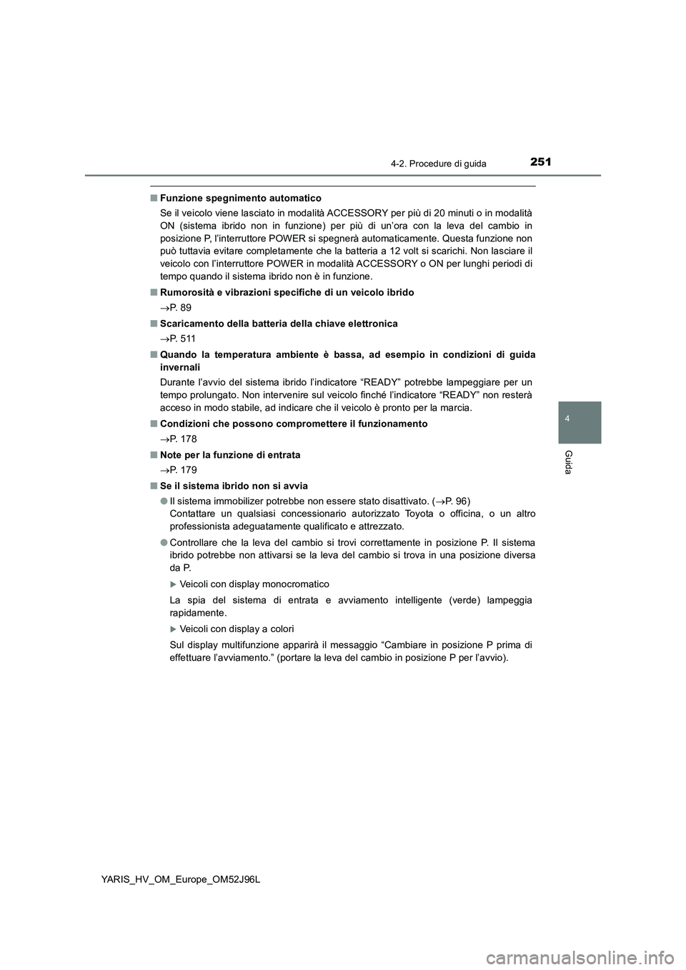 TOYOTA YARIS HATCHBACK 2018  Manuale duso (in Italian) 2514-2. Procedure di guida
4
Guida
YARIS_HV_OM_Europe_OM52J96L
■Funzione spegnimento automatico 
Se il veicolo viene lasciato in modalità ACCESSORY per più di 20 minuti o in modalità 
ON (sistema