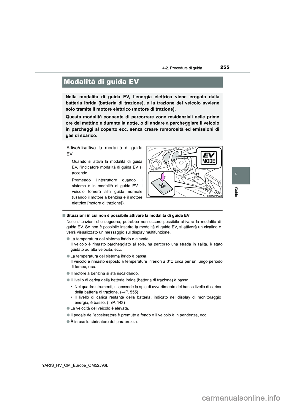 TOYOTA YARIS HATCHBACK 2018  Manuale duso (in Italian) 255
4
4-2. Procedure di guida
Guida
YARIS_HV_OM_Europe_OM52J96L
Modalità di guida EV
Attiva/disattiva la modalità di guida 
EV
Quando si attiva la modalità di guida 
EV, l’indicatore modalità di
