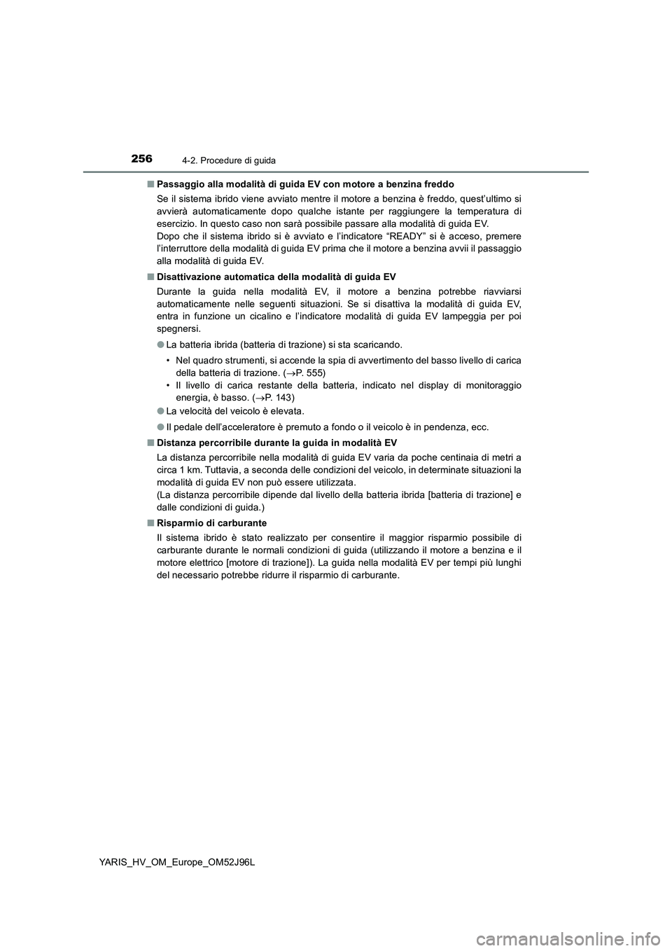 TOYOTA YARIS HATCHBACK 2018  Manuale duso (in Italian) 2564-2. Procedure di guida
YARIS_HV_OM_Europe_OM52J96L 
■ Passaggio alla modalità di guida EV con motore a benzina freddo 
Se il sistema ibrido viene avviato mentre il motore a benzina è freddo, q