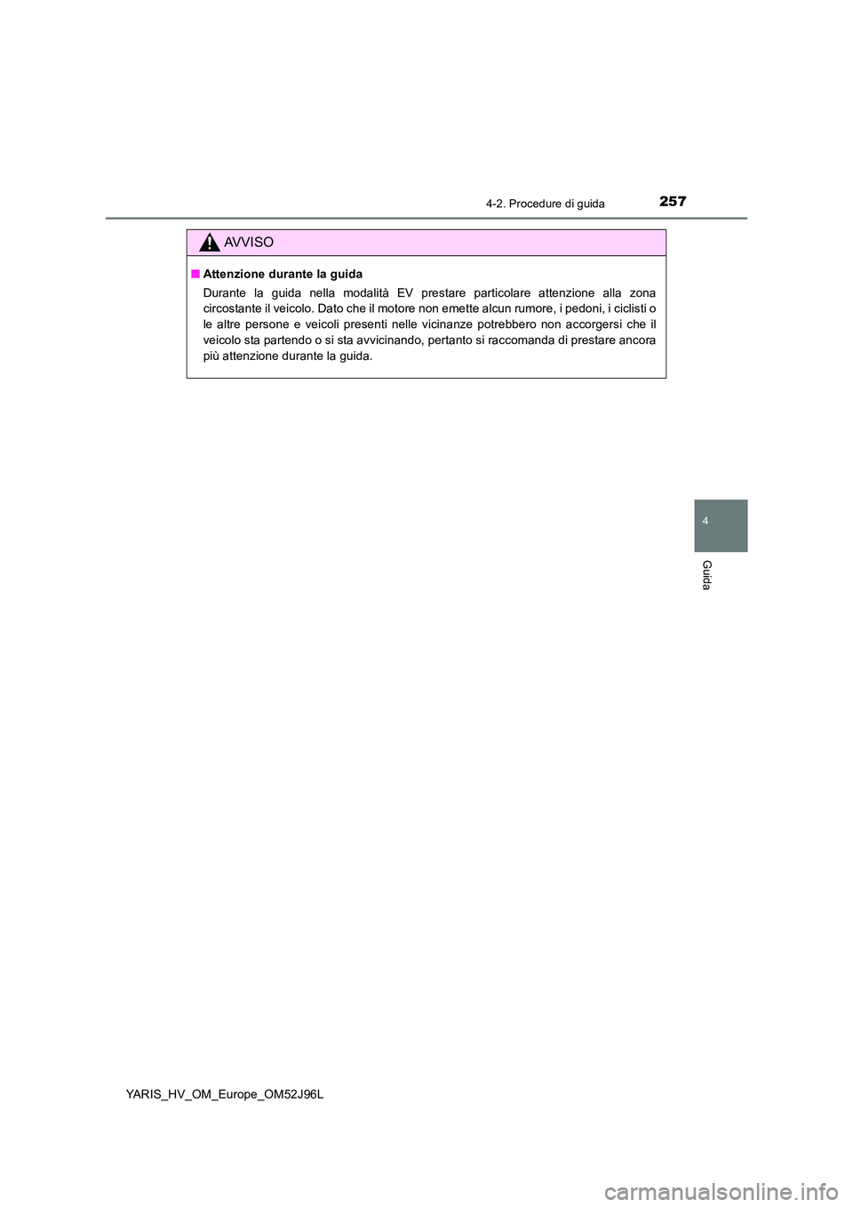 TOYOTA YARIS HATCHBACK 2018  Manuale duso (in Italian) 2574-2. Procedure di guida
4
Guida
YARIS_HV_OM_Europe_OM52J96L
AVVISO
■Attenzione durante la guida 
Durante la guida nella modalità EV prestare particolare attenzione alla zona 
circostante il veic