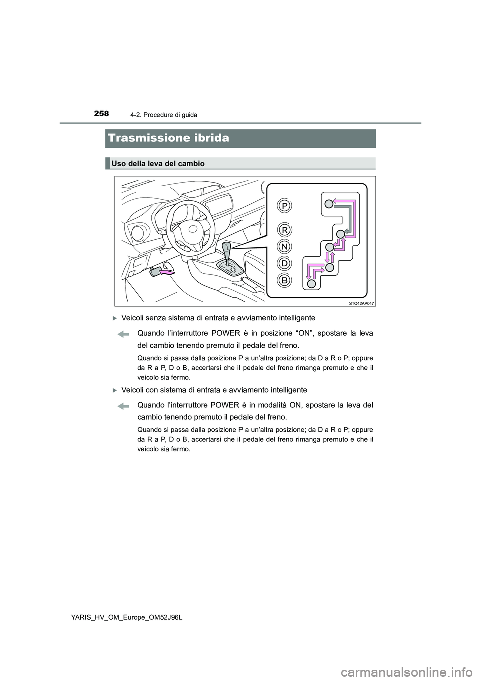 TOYOTA YARIS HATCHBACK 2018  Manuale duso (in Italian) 2584-2. Procedure di guida
YARIS_HV_OM_Europe_OM52J96L
Trasmissione ibrida
Veicoli senza sistema di entrata e avviamento intelligente 
Quando l’interruttore POWER è in posizione “ON”, sposta