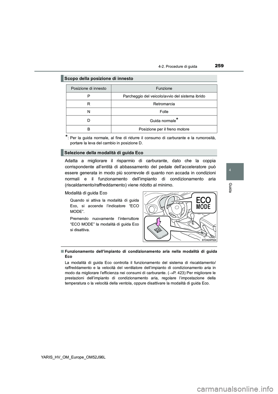 TOYOTA YARIS HATCHBACK 2018  Manuale duso (in Italian) 2594-2. Procedure di guida
4
Guida
YARIS_HV_OM_Europe_OM52J96L
*: Per la guida normale, al fine di ridurre il consumo di carburante e la rumorosità, 
portare la leva del cambio in posizione D.
Adatta