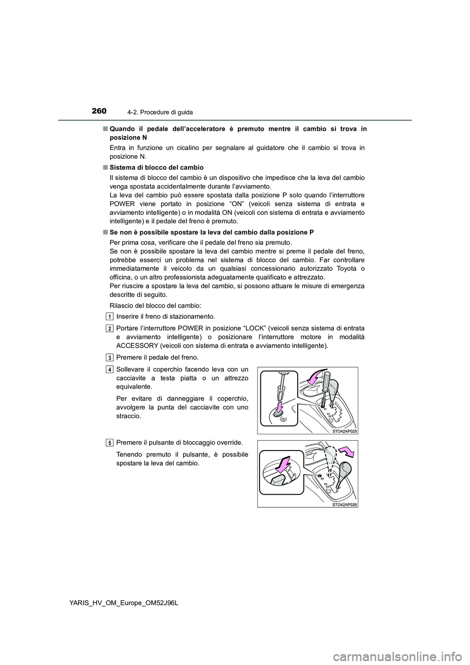 TOYOTA YARIS HATCHBACK 2018  Manuale duso (in Italian) 2604-2. Procedure di guida
YARIS_HV_OM_Europe_OM52J96L 
■ Quando il pedale dell’acceleratore è premuto mentre il cambio si trova in 
posizione N 
Entra in funzione un cicalino per segnalare al gu