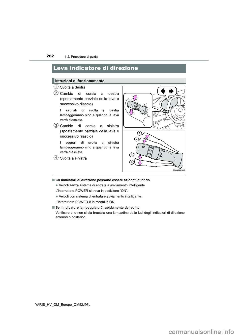 TOYOTA YARIS HATCHBACK 2018  Manuale duso (in Italian) 2624-2. Procedure di guida
YARIS_HV_OM_Europe_OM52J96L
Leva indicatore di direzione
Svolta a destra 
Cambio di corsia a destra 
(spostamento parziale della leva e 
successivo rilascio)
I segnali di sv