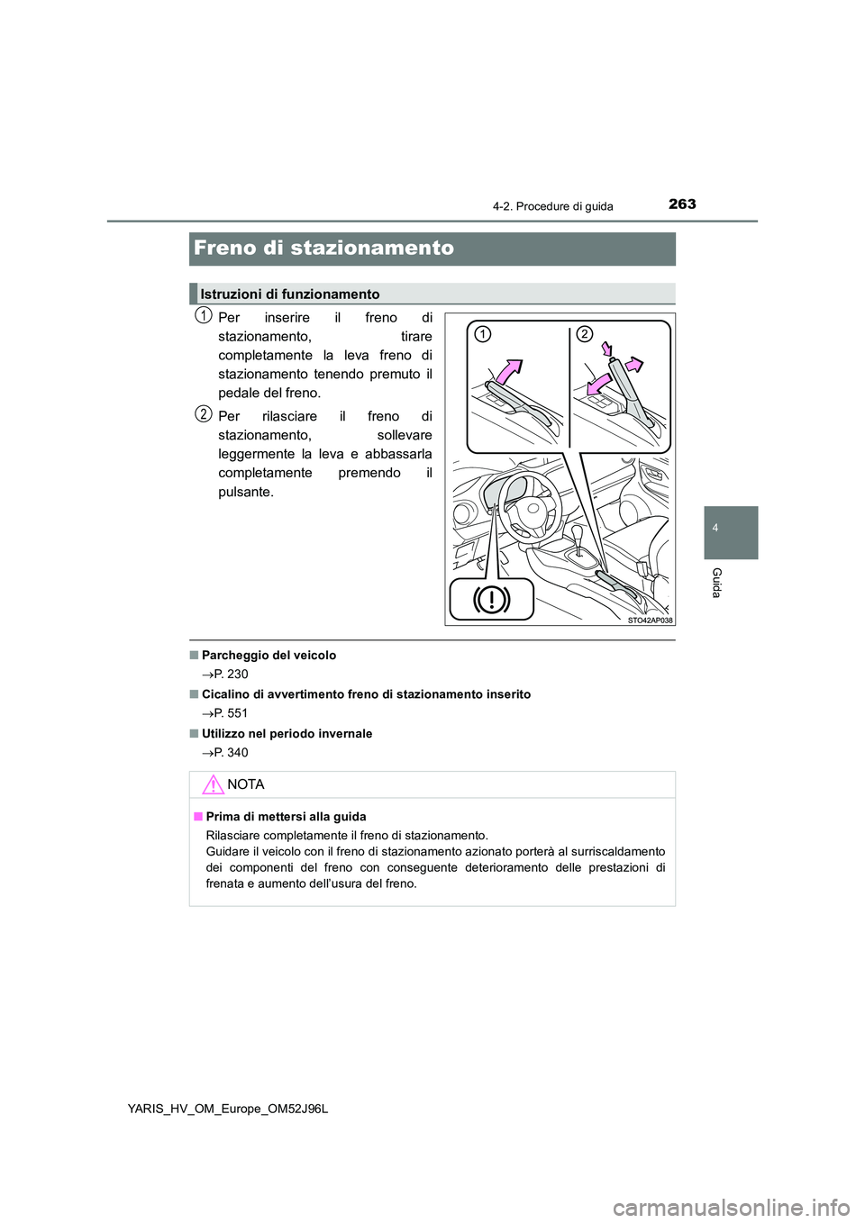 TOYOTA YARIS HATCHBACK 2018  Manuale duso (in Italian) 263
4
4-2. Procedure di guida
Guida
YARIS_HV_OM_Europe_OM52J96L
Freno di stazionamento
Per inserire il freno di 
stazionamento, tirare
completamente la leva freno di 
stazionamento tenendo premuto il 