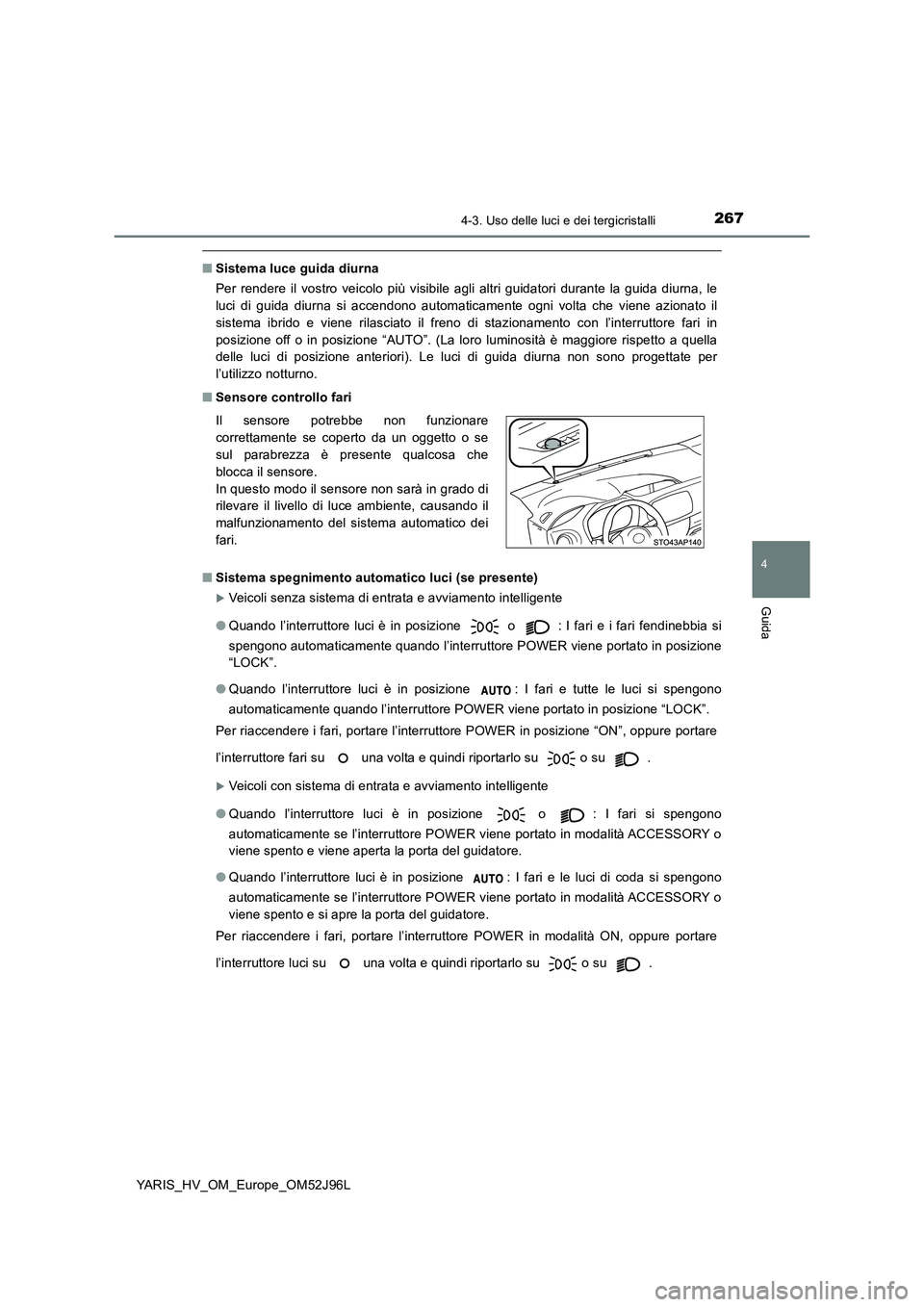 TOYOTA YARIS HATCHBACK 2018  Manuale duso (in Italian) 2674-3. Uso delle luci e dei tergicristalli
4
Guida
YARIS_HV_OM_Europe_OM52J96L
■Sistema luce guida diurna 
Per rendere il vostro veicolo più visibile agli altri guidatori durante la guida diurna, 