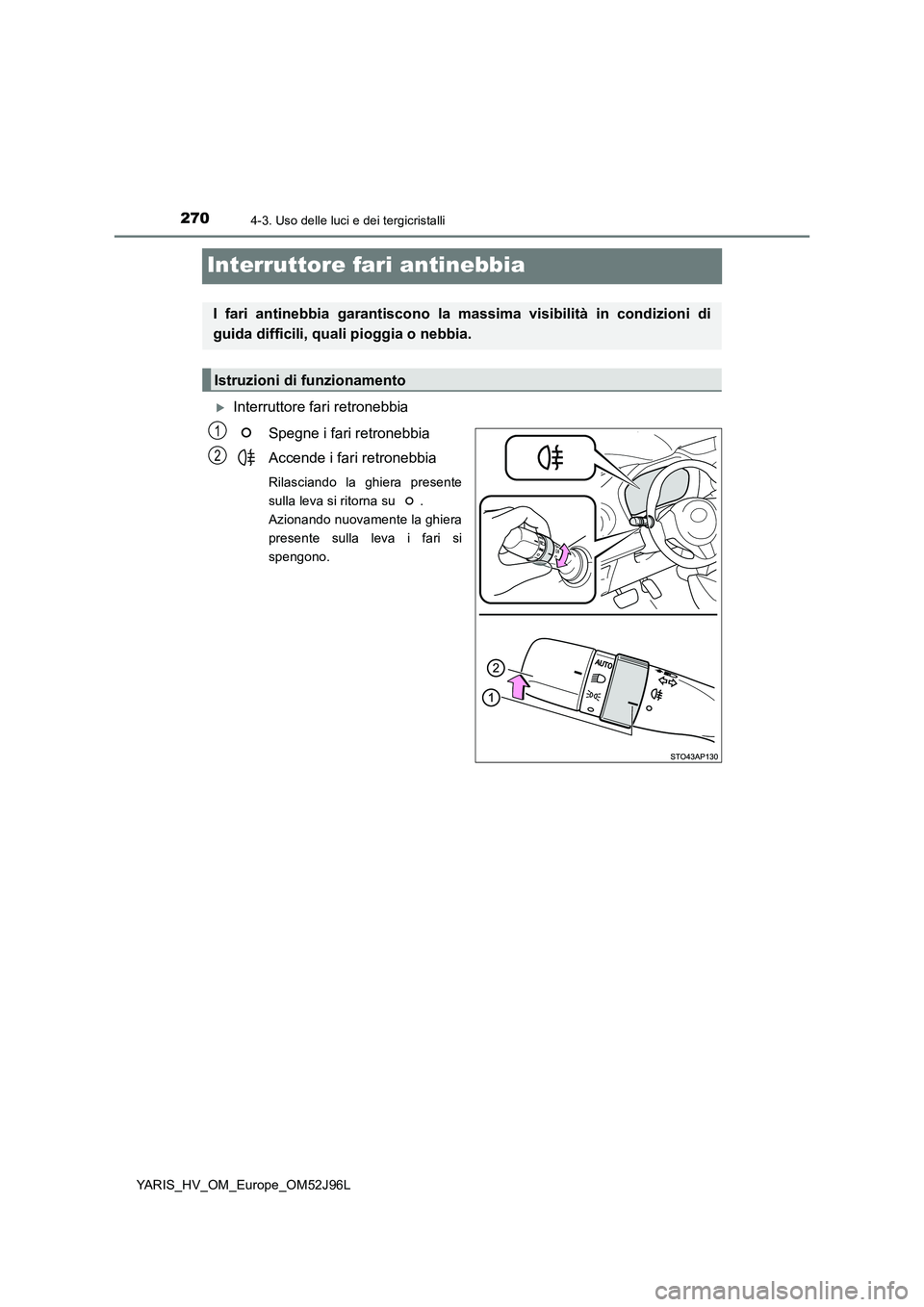 TOYOTA YARIS HATCHBACK 2018  Manuale duso (in Italian) 2704-3. Uso delle luci e dei tergicristalli
YARIS_HV_OM_Europe_OM52J96L
Interruttore fari antinebbia
Interruttore fari retronebbia 
Spegne i fari retronebbia 
Accende i fari retronebbia
Rilasciando