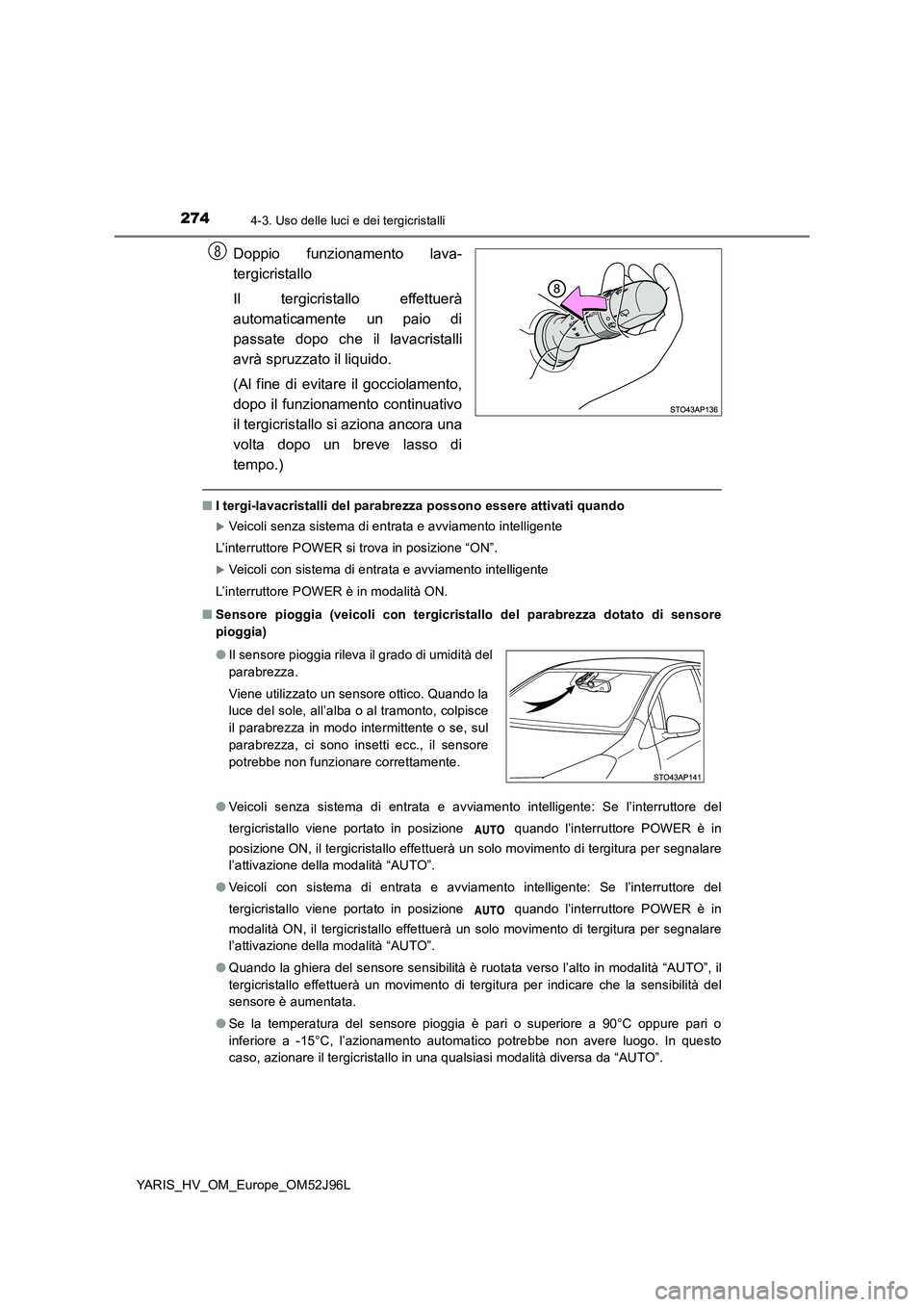 TOYOTA YARIS HATCHBACK 2018  Manuale duso (in Italian) 2744-3. Uso delle luci e dei tergicristalli
YARIS_HV_OM_Europe_OM52J96L
Doppio funzionamento lava- 
tergicristallo 
Il tergicristallo effettuerà 
automaticamente un paio di
passate dopo che il lavacr