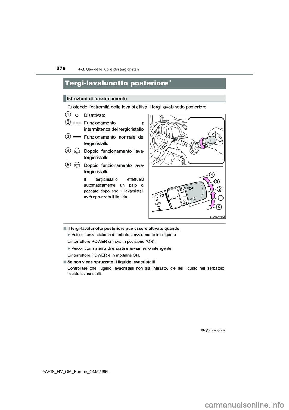 TOYOTA YARIS HATCHBACK 2018  Manuale duso (in Italian) 2764-3. Uso delle luci e dei tergicristalli
YARIS_HV_OM_Europe_OM52J96L
Tergi-lavalunotto posteriore
Ruotando l’estremità della leva si attiva il tergi-lavalunotto posteriore. 
Disattivato 
Funz
