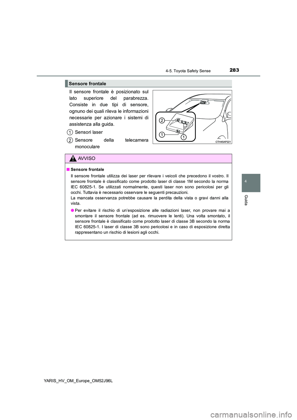 TOYOTA YARIS HATCHBACK 2018  Manuale duso (in Italian) 2834-5. Toyota Safety Sense
4
Guida
YARIS_HV_OM_Europe_OM52J96L
Il sensore frontale è posizionato sul 
lato superiore del parabrezza.
Consiste in due tipi di sensore, 
ognuno dei quali rileva le info