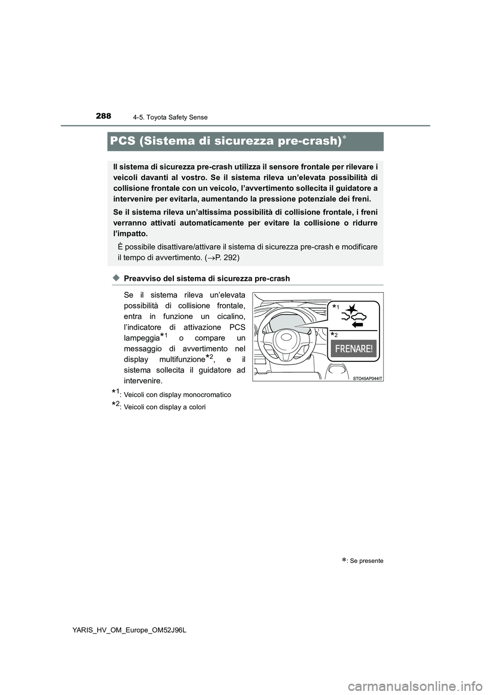 TOYOTA YARIS HATCHBACK 2018  Manuale duso (in Italian) 2884-5. Toyota Safety Sense
YARIS_HV_OM_Europe_OM52J96L
PCS (Sistema di sicurezza pre-crash)
◆Preavviso del sistema di sicurezza pre-crash 
Se il sistema rileva un’elevata 
possibilità di coll