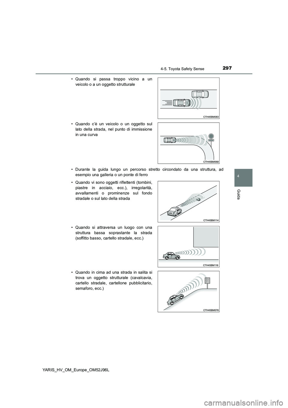 TOYOTA YARIS HATCHBACK 2018  Manuale duso (in Italian) 2974-5. Toyota Safety Sense
4
Guida
YARIS_HV_OM_Europe_OM52J96L 
• Durante la guida lungo un percorso stretto circondato da una struttura, ad 
esempio una galleria o un ponte di ferro 
• Quando si