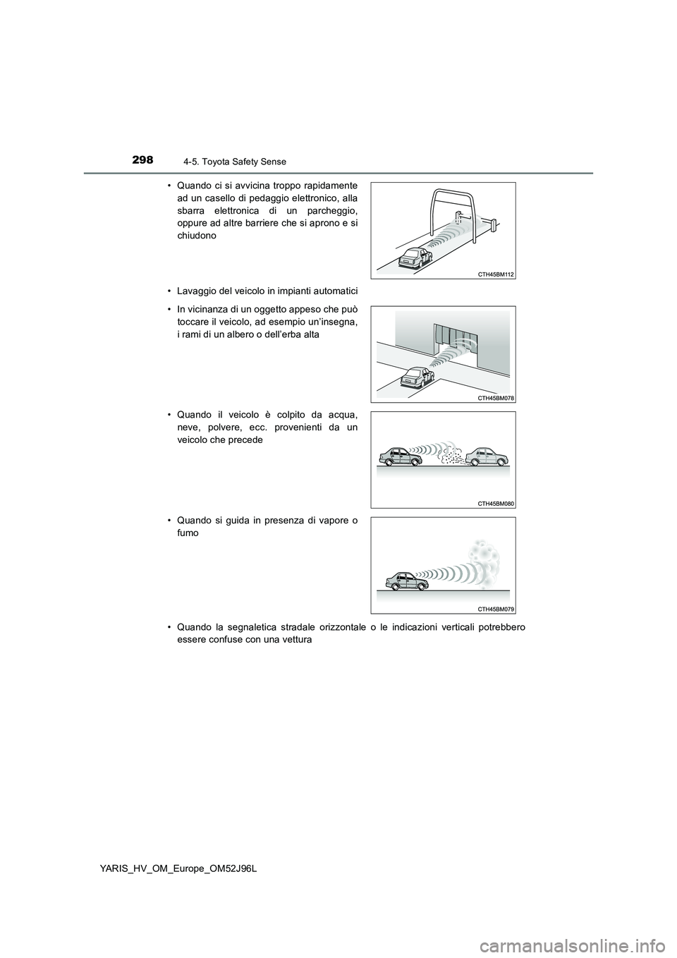 TOYOTA YARIS HATCHBACK 2018  Manuale duso (in Italian) 2984-5. Toyota Safety Sense
YARIS_HV_OM_Europe_OM52J96L 
• Lavaggio del veicolo in impianti automatici 
• Quando la segnaletica stradale orizzontale o le indicazioni verticali potrebbero 
essere c