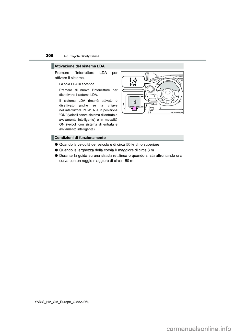 TOYOTA YARIS HATCHBACK 2018  Manuale duso (in Italian) 3064-5. Toyota Safety Sense
YARIS_HV_OM_Europe_OM52J96L
Premere l’interruttore LDA per 
attivare il sistema.
La spia LDA si accende. 
Premere di nuovo l’interruttore per 
disattivare il sistema LD