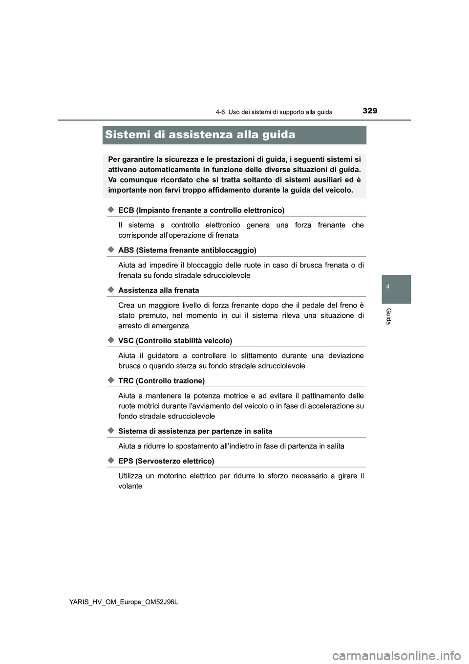 TOYOTA YARIS HATCHBACK 2018  Manuale duso (in Italian) 329
4
4-6. Uso dei sistemi di supporto alla guida
Guida
YARIS_HV_OM_Europe_OM52J96L
Sistemi di assistenza alla guida
◆ECB (Impianto frenante a controllo elettronico) 
Il sistema a controllo elettron