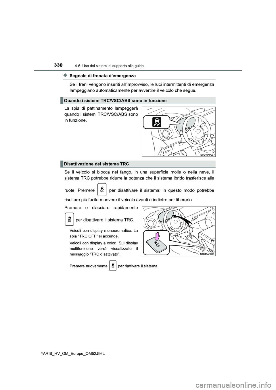 TOYOTA YARIS HATCHBACK 2018  Manuale duso (in Italian) 3304-6. Uso dei sistemi di supporto alla guida
YARIS_HV_OM_Europe_OM52J96L
◆Segnale di frenata d’emergenza 
Se i freni vengono inseriti all’improvviso, le luci intermittenti di emergenza 
lampeg