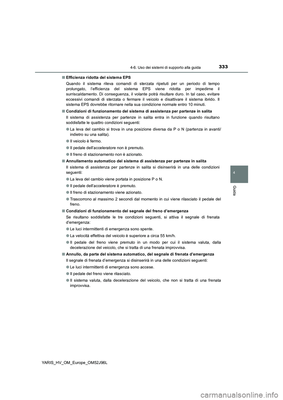 TOYOTA YARIS HATCHBACK 2018  Manuale duso (in Italian) 3334-6. Uso dei sistemi di supporto alla guida
4
Guida
YARIS_HV_OM_Europe_OM52J96L 
■ Efficienza ridotta del sistema EPS 
Quando il sistema rileva comandi di sterzata ripetuti per un periodo di temp