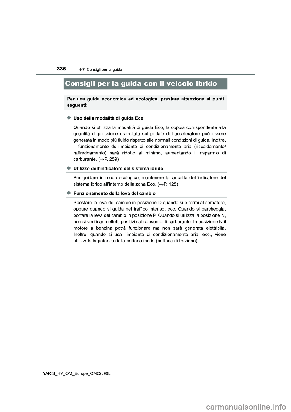 TOYOTA YARIS HATCHBACK 2018  Manuale duso (in Italian) 3364-7. Consigli per la guida
YARIS_HV_OM_Europe_OM52J96L
Consigli per la guida con il veicolo ibrido
◆Uso della modalità di guida Eco 
Quando si utilizza la modalità di guida Eco, la coppia corri