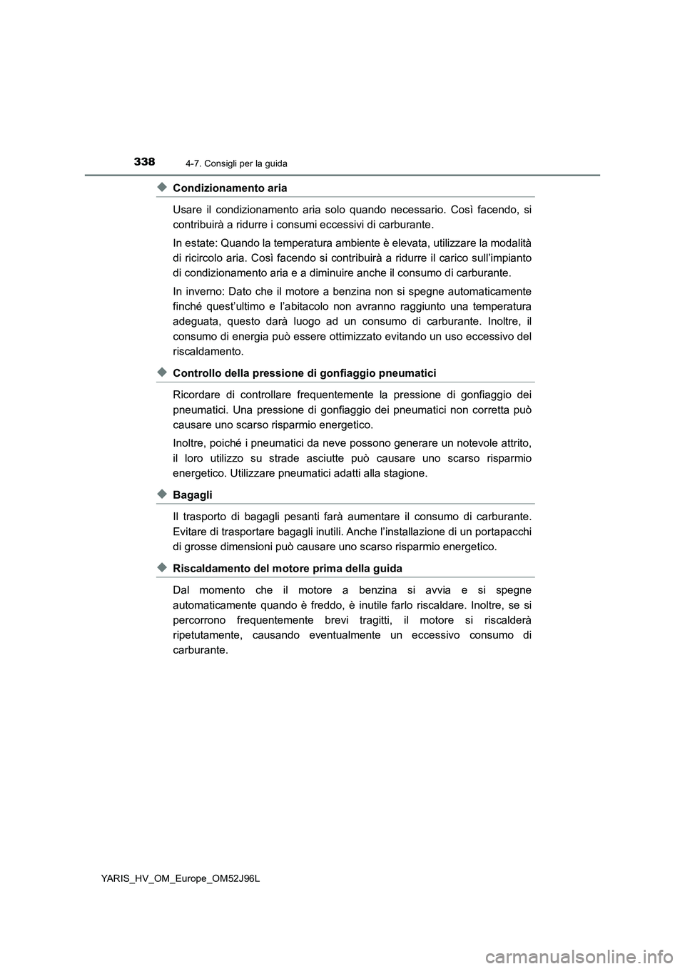 TOYOTA YARIS HATCHBACK 2018  Manuale duso (in Italian) 3384-7. Consigli per la guida
YARIS_HV_OM_Europe_OM52J96L
◆Condizionamento aria 
Usare il condizionamento aria solo quando necessario. Così facendo, si 
contribuirà a ridurre i consumi eccessivi d