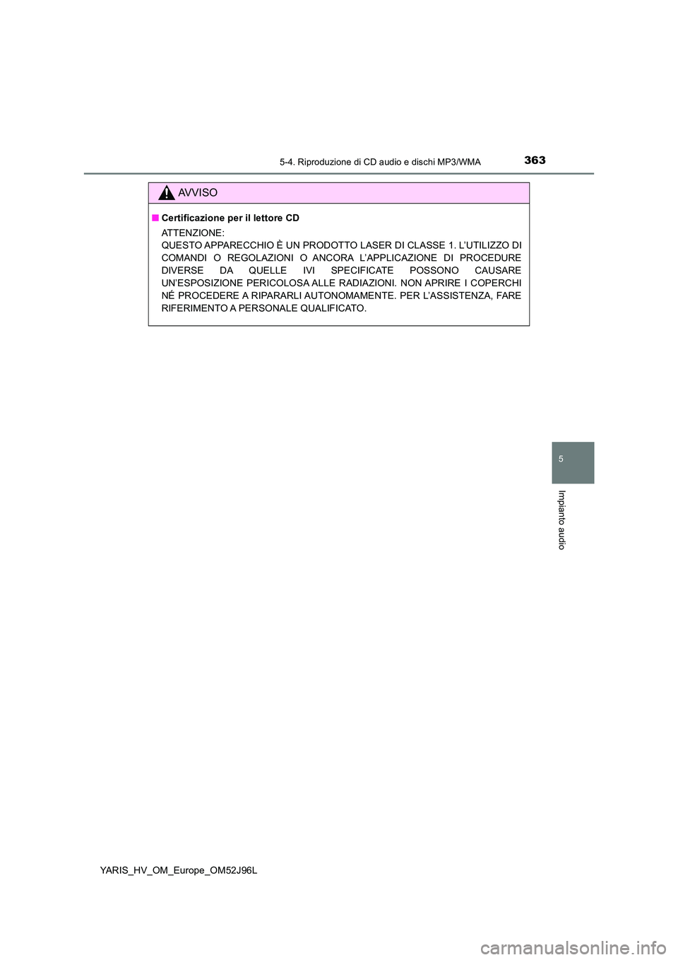 TOYOTA YARIS HATCHBACK 2018  Manuale duso (in Italian) 3635-4. Riproduzione di CD audio e dischi MP3/WMA
5
Impianto audio
YARIS_HV_OM_Europe_OM52J96L
AVVISO
■Certificazione per il lettore CD 
ATTENZIONE: 
QUESTO APPARECCHIO È UN PRODOTTO LASER DI CLASS
